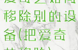 爱奇艺如何移除别的设备(把爱奇艺移除)