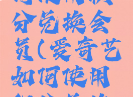 爱奇艺如何使用积分兑换会员(爱奇艺如何使用积分兑换会员卡)