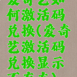 爱奇艺如何激活码兑换(爱奇艺激活码兑换显示不存在)