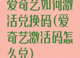 爱奇艺如何激活兑换码(爱奇艺激活码怎么兑)