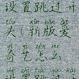 爱奇艺如何设置跳过开头(新版爱奇艺怎么设置跳过开头和结尾)