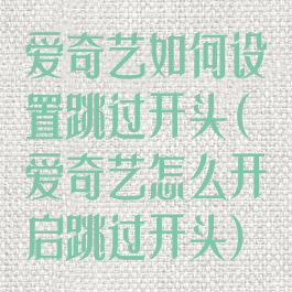 爱奇艺如何设置跳过开头(爱奇艺怎么开启跳过开头)