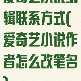 爱奇艺小说编辑联系方式(爱奇艺小说作者怎么改笔名)