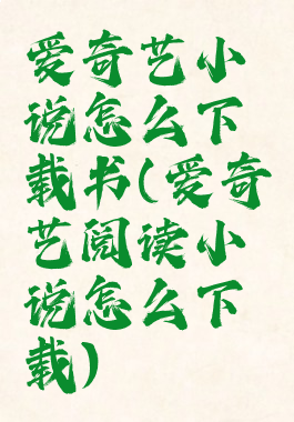 爱奇艺小说怎么下载书(爱奇艺阅读小说怎么下载)