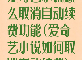 爱奇艺小说怎么取消自动续费功能(爱奇艺小说如何取消自动续费)