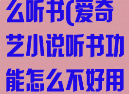 爱奇艺小说怎么听书(爱奇艺小说听书功能怎么不好用了呢)