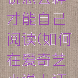 爱奇艺小说怎么样才能自己阅读(如何在爱奇艺小说上订阅小说)