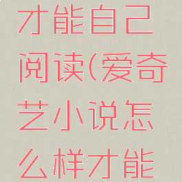 爱奇艺小说怎么样才能自己阅读(爱奇艺小说怎么样才能自己阅读呢)