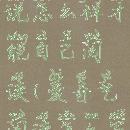 爱奇艺小说怎么样才能自己阅读(爱奇艺阅读怎么写小说)