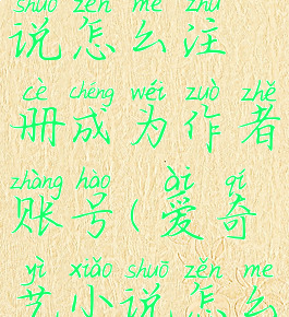 爱奇艺小说怎么注册成为作者账号(爱奇艺小说怎么申请签约)