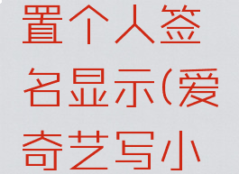 爱奇艺小说怎么设置个人签名显示(爱奇艺写小说怎么签约)