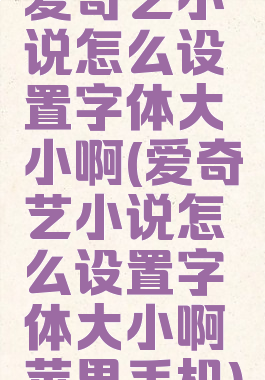 爱奇艺小说怎么设置字体大小啊(爱奇艺小说怎么设置字体大小啊苹果手机)