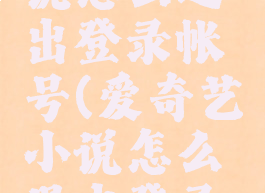 爱奇艺小说怎么退出登录帐号(爱奇艺小说怎么退出登录帐号呢)