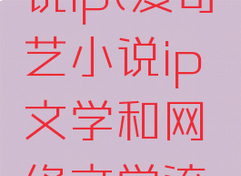 爱奇艺小说ip(爱奇艺小说ip文学和网络文学流量区别)