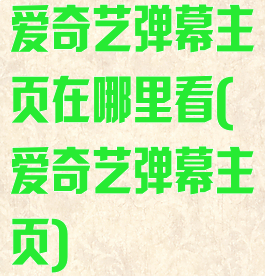 爱奇艺弹幕主页在哪里看(爱奇艺弹幕主页)
