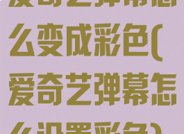 爱奇艺弹幕怎么变成彩色(爱奇艺弹幕怎么设置彩色)