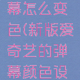 爱奇艺弹幕怎么变色(新版爱奇艺的弹幕颜色设置在哪)