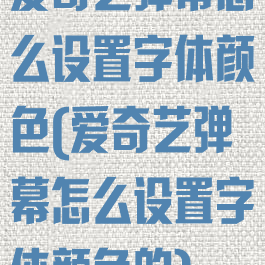 爱奇艺弹幕怎么设置字体颜色(爱奇艺弹幕怎么设置字体颜色的)