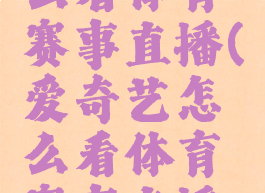 爱奇艺怎么看体育赛事直播(爱奇艺怎么看体育赛事直播回放)