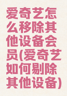 爱奇艺怎么移除其他设备会员(爱奇艺如何剔除其他设备)