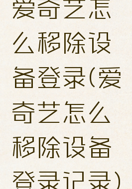 爱奇艺怎么移除设备登录(爱奇艺怎么移除设备登录记录)