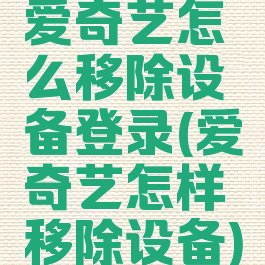 爱奇艺怎么移除设备登录(爱奇艺怎样移除设备)