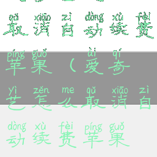 爱奇艺怎么取消自动续费苹果(爱奇艺怎么取消自动续费苹果平板)