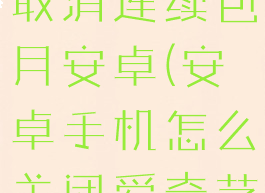 爱奇艺怎么取消连续包月安卓(安卓手机怎么关闭爱奇艺连续包月)