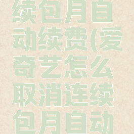 爱奇艺怎么取消连续包月自动续费(爱奇艺怎么取消连续包月自动续费苹果手机)