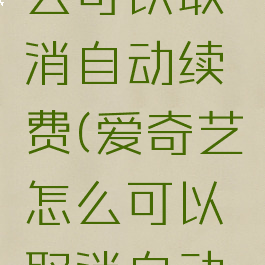 爱奇艺怎么可以取消自动续费(爱奇艺怎么可以取消自动续费功能)