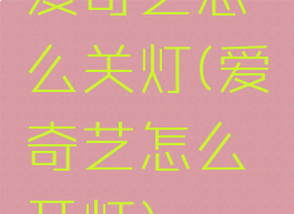 爱奇艺怎么关灯(爱奇艺怎么开灯)