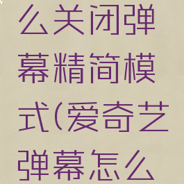 爱奇艺怎么关闭弹幕精简模式(爱奇艺弹幕怎么关掉)