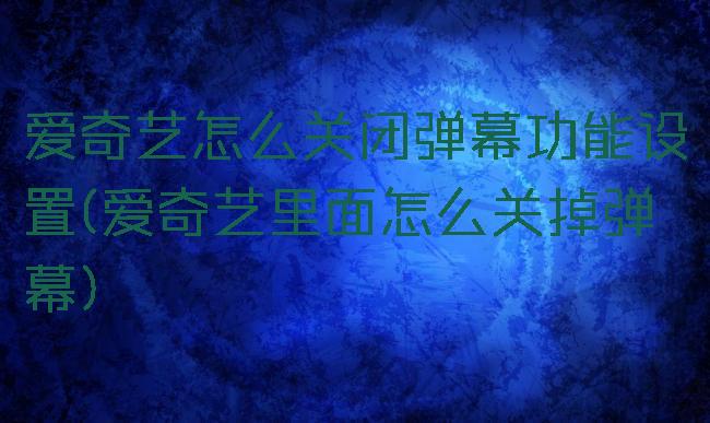 爱奇艺怎么关闭弹幕功能设置(爱奇艺里面怎么关掉弹幕)
