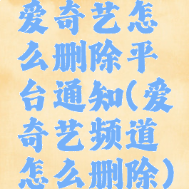 爱奇艺怎么删除平台通知(爱奇艺频道怎么删除)