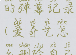 爱奇艺怎么删除自己发的弹幕记录(爱奇艺怎么删除自己发的弹幕记录内容)