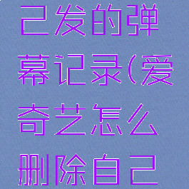 爱奇艺怎么删除自己发的弹幕记录(爱奇艺怎么删除自己发的弹幕记录视频)