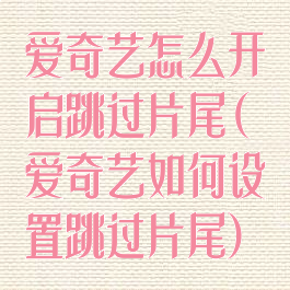 爱奇艺怎么开启跳过片尾(爱奇艺如何设置跳过片尾)