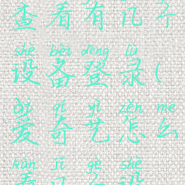 爱奇艺怎么查看有几个设备登录(爱奇艺怎么看几个设备登陆)