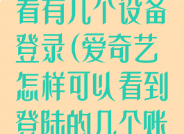 爱奇艺怎么查看有几个设备登录(爱奇艺怎样可以看到登陆的几个账号)