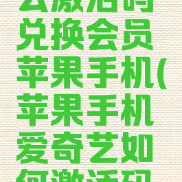 爱奇艺怎么激活码兑换会员苹果手机(苹果手机爱奇艺如何激活码兑换)