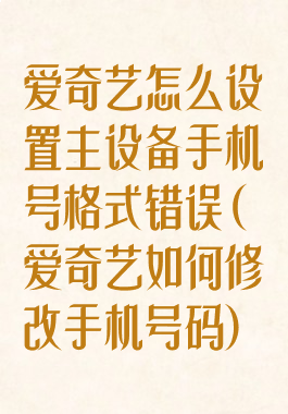 爱奇艺怎么设置主设备手机号格式错误(爱奇艺如何修改手机号码)