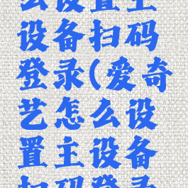 爱奇艺怎么设置主设备扫码登录(爱奇艺怎么设置主设备扫码登录账号)