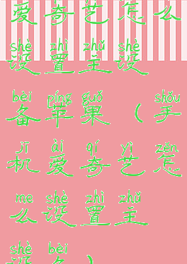 爱奇艺怎么设置主设备苹果(手机爱奇艺怎么设置主设备)