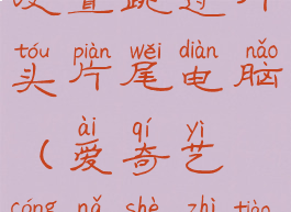 爱奇艺怎么设置跳过片头片尾电脑(爱奇艺从哪设置跳过片头)