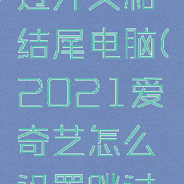 爱奇艺怎么设置跳过开头和结尾电脑(2021爱奇艺怎么设置跳过开头和结尾)