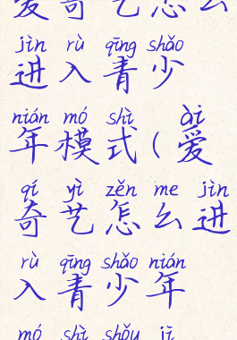 爱奇艺怎么进入青少年模式(爱奇艺怎么进入青少年模式手机)