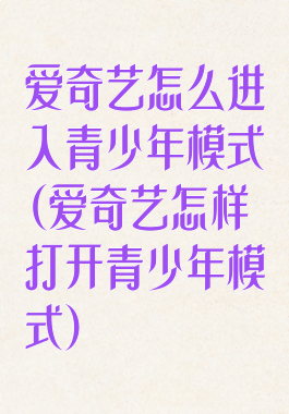 爱奇艺怎么进入青少年模式(爱奇艺怎样打开青少年模式)