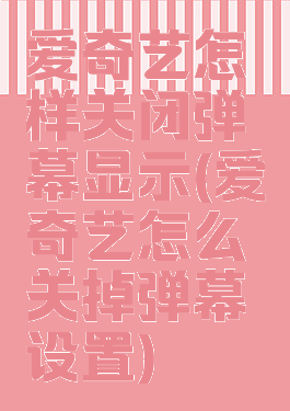 爱奇艺怎样关闭弹幕显示(爱奇艺怎么关掉弹幕设置)