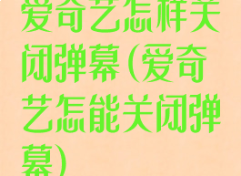 爱奇艺怎样关闭弹幕(爱奇艺怎能关闭弹幕)