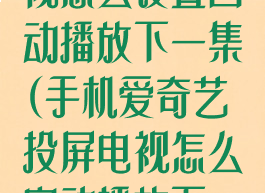 爱奇艺投屏电视怎么设置自动播放下一集(手机爱奇艺投屏电视怎么自动播放下一集)
